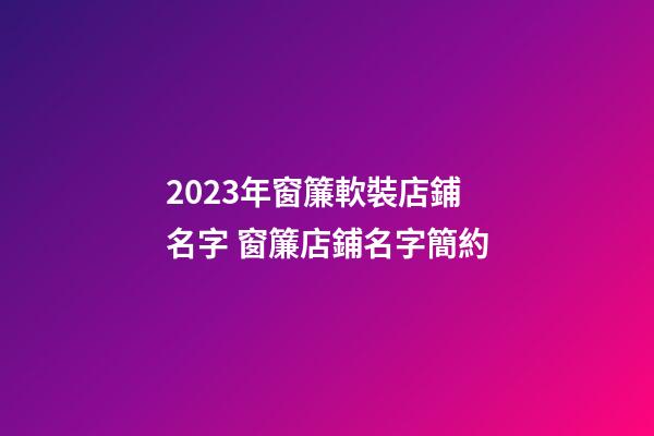 2023年窗簾軟裝店鋪名字 窗簾店鋪名字簡約-第1張-店鋪起名-玄機派